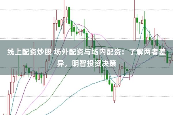 线上配资炒股 场外配资与场内配资：了解两者差异，明智投资决策