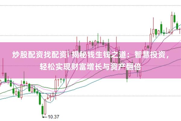 炒股配资找配资i 揭秘钱生钱之道：智慧投资，轻松实现财富增长与资产翻倍