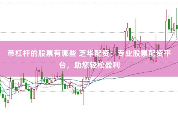 带杠杆的股票有哪些 芝华配资：专业股票配资平台，助您轻松盈利
