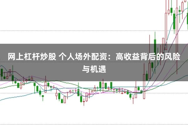 网上杠杆炒股 个人场外配资：高收益背后的风险与机遇
