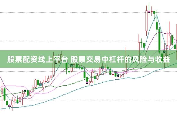 股票配资线上平台 股票交易中杠杆的风险与收益