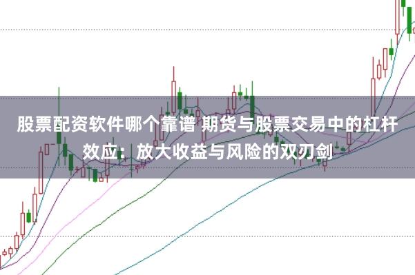 股票配资软件哪个靠谱 期货与股票交易中的杠杆效应：放大收益与风险的双刃剑