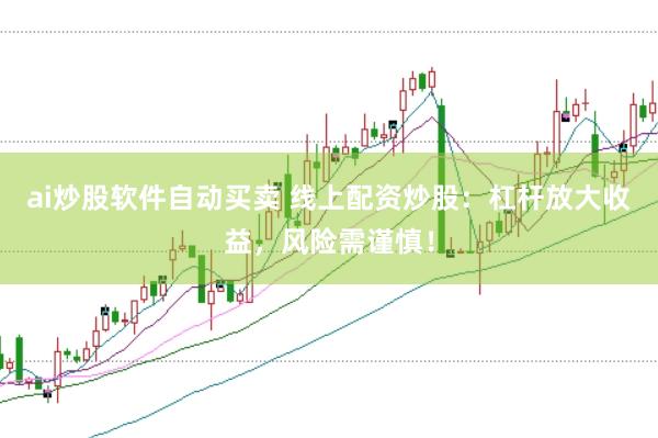 ai炒股软件自动买卖 线上配资炒股：杠杆放大收益，风险需谨慎！