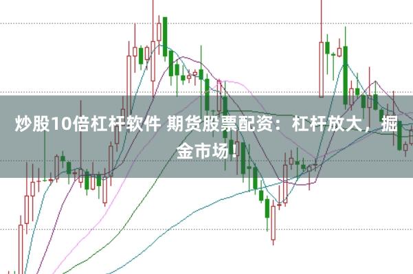 炒股10倍杠杆软件 期货股票配资：杠杆放大，掘金市场！