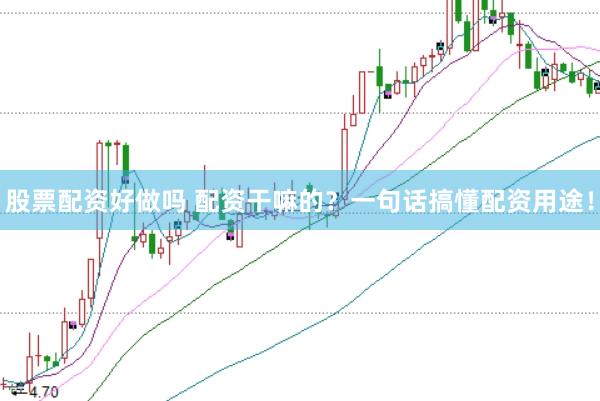 股票配资好做吗 配资干嘛的？一句话搞懂配资用途！