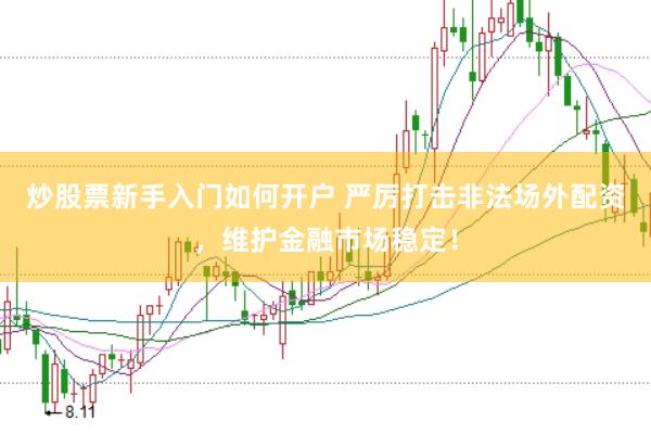 炒股票新手入门如何开户 严厉打击非法场外配资，维护金融市场稳定！