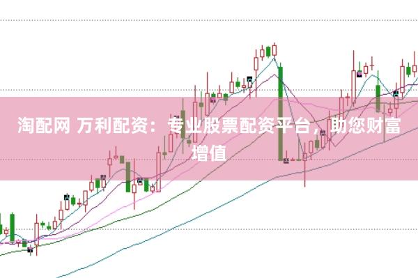 淘配网 万利配资：专业股票配资平台，助您财富增值