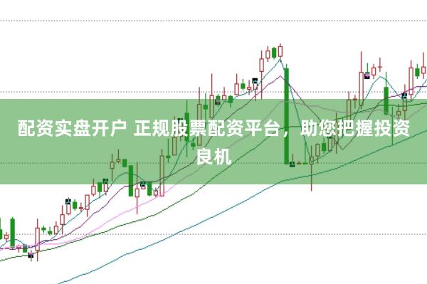 配资实盘开户 正规股票配资平台，助您把握投资良机