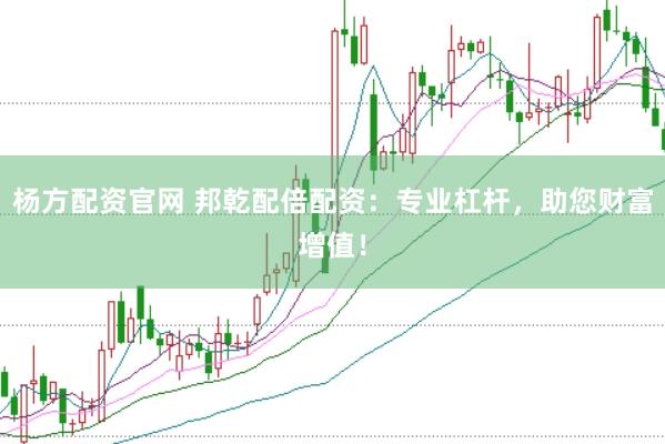 杨方配资官网 邦乾配倍配资：专业杠杆，助您财富增值！
