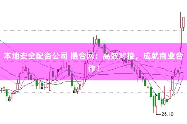 本地安全配资公司 撮合网：高效对接，成就商业合作！