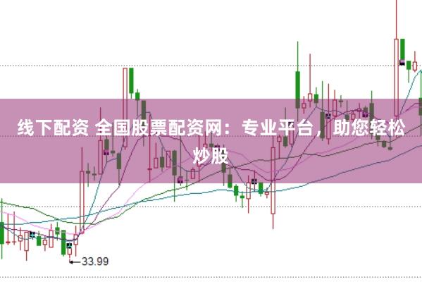 线下配资 全国股票配资网：专业平台，助您轻松炒股