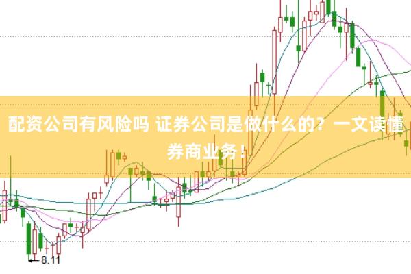 配资公司有风险吗 证券公司是做什么的？一文读懂券商业务！