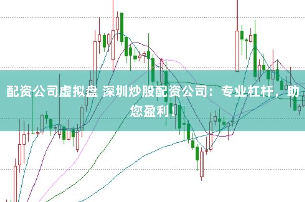 配资公司虚拟盘 深圳炒股配资公司：专业杠杆，助您盈利！