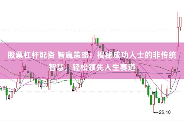 股票杠杆配资 智赢策略：揭秘成功人士的非传统智慧，轻松领先人生赛道