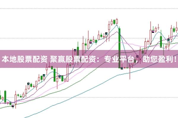 本地股票配资 聚赢股票配资：专业平台，助您盈利！