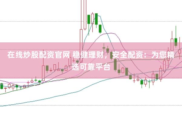 在线炒股配资官网 稳健理财，安全配资：为您精选可靠平台