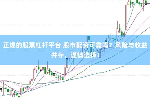 正规的股票杠杆平台 股市配资可靠吗？风险与收益并存，谨慎选择！