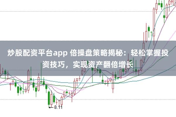 炒股配资平台app 倍操盘策略揭秘：轻松掌握投资技巧，实现资产翻倍增长