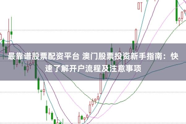 最靠谱股票配资平台 澳门股票投资新手指南：快速了解开户流程及注意事项