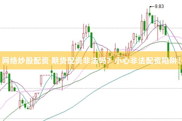 网络炒股配资 期货配资非法吗？小心非法配资陷阱！