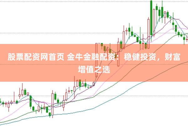 股票配资网首页 金牛金融配资：稳健投资，财富增值之选