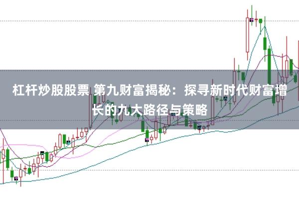 杠杆炒股股票 第九财富揭秘：探寻新时代财富增长的九大路径与策略