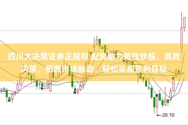 四川大决策证券正规吗 配资助力短线炒股，高效决策，把握市场脉动，轻松实现盈利目标