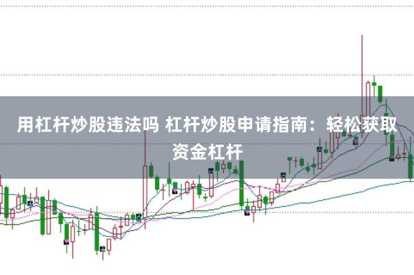 用杠杆炒股违法吗 杠杆炒股申请指南：轻松获取资金杠杆