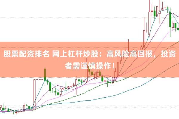 股票配资排名 网上杠杆炒股：高风险高回报，投资者需谨慎操作！