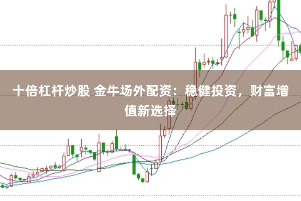 十倍杠杆炒股 金牛场外配资：稳健投资，财富增值新选择