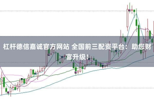 杠杆德信嘉诚官方网站 全国前三配资平台：助您财富升级！