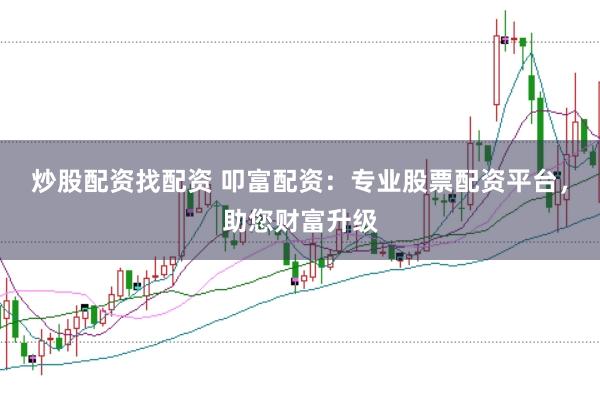 炒股配资找配资 叩富配资：专业股票配资平台，助您财富升级
