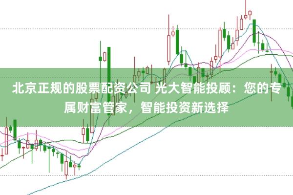 北京正规的股票配资公司 光大智能投顾：您的专属财富管家，智能投资新选择