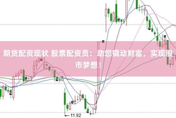 期货配资现状 股票配资员：助您撬动财富，实现股市梦想！