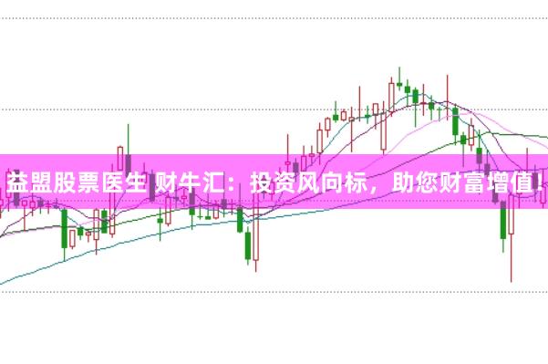 益盟股票医生 财牛汇：投资风向标，助您财富增值！