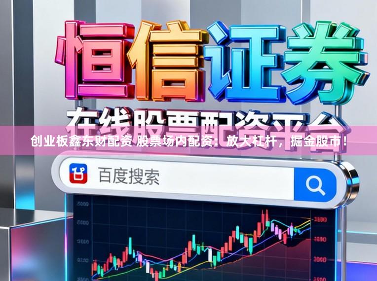 创业板鑫东财配资 股票场内配资：放大杠杆，掘金股市！