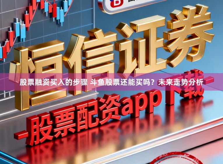 股票融资买入的步骤 斗鱼股票还能买吗？未来走势分析