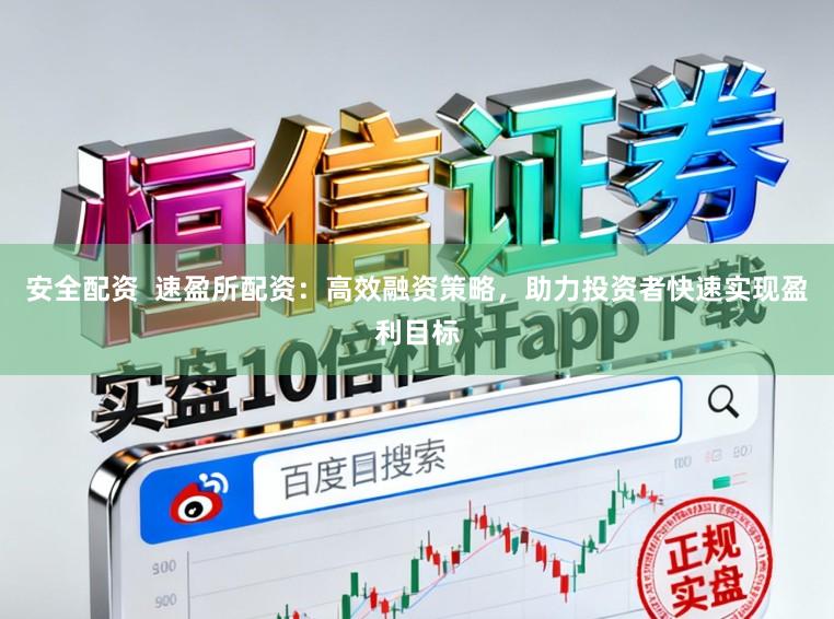 安全配资  速盈所配资：高效融资策略，助力投资者快速实现盈利目标