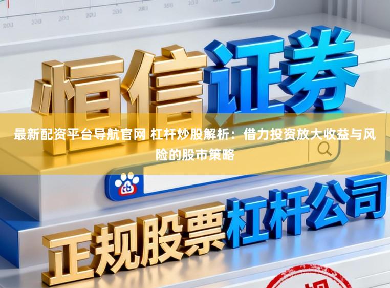 最新配资平台导航官网 杠杆炒股解析：借力投资放大收益与风险的股市策略