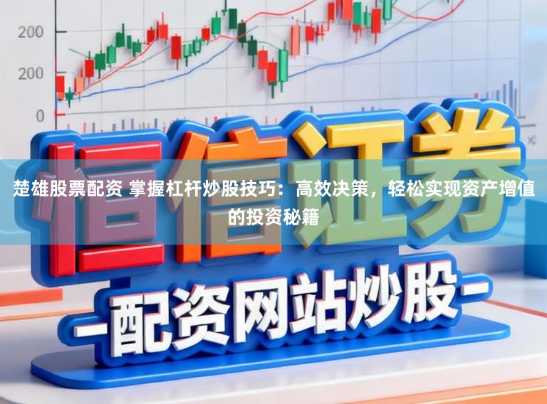 楚雄股票配资 掌握杠杆炒股技巧：高效决策，轻松实现资产增值的投资秘籍