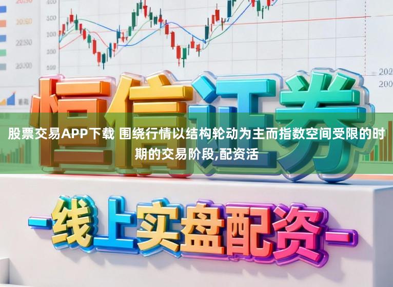 股票交易APP下载 围绕行情以结构轮动为主而指数空间受限的时期的交易阶段,配资活