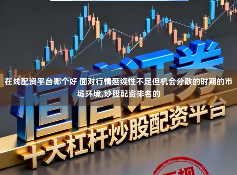 在线配资平台哪个好 面对行情延续性不足但机会分散的时期的市场环境,炒股配资排名的