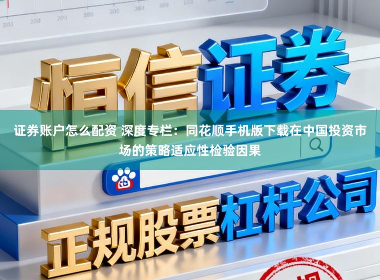 证券账户怎么配资 深度专栏：同花顺手机版下载在中国投资市场的策略适应性检验因果