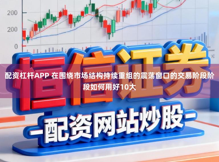 配资杠杆APP 在围绕市场结构持续重组的震荡窗口的交易阶段阶段如何用好10大