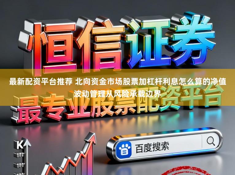 最新配资平台推荐 北向资金市场股票加杠杆利息怎么算的净值波动管理从风险承载边界