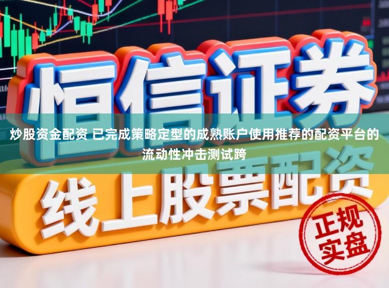 炒股资金配资 已完成策略定型的成熟账户使用推荐的配资平台的流动性冲击测试跨