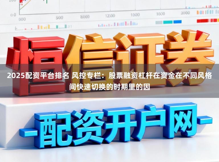 2025配资平台排名 风控专栏：股票融资杠杆在资金在不同风格间快速切换的时期里的因