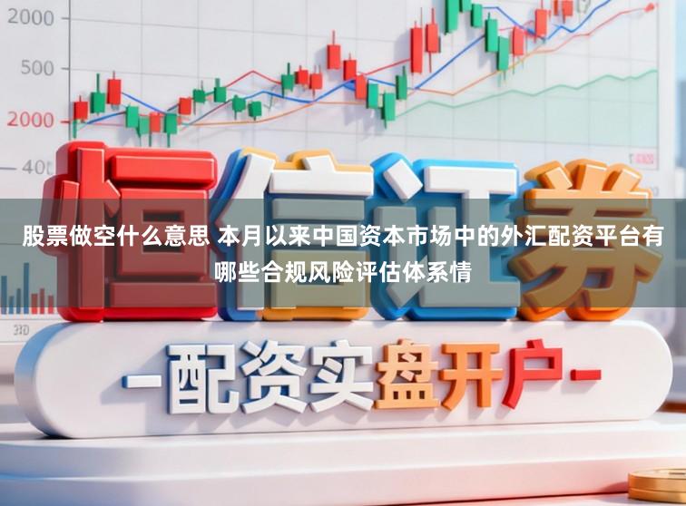 股票做空什么意思 本月以来中国资本市场中的外汇配资平台有哪些合规风险评估体系情