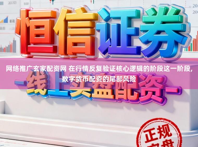 网络推广玄家配资网 在行情反复验证核心逻辑的阶段这一阶段,数字货币配资的尾部风险