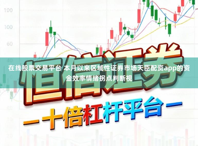 在线股票交易平台 本月以来区域性证券市场天臣配资app的资金效率情绪拐点判断视